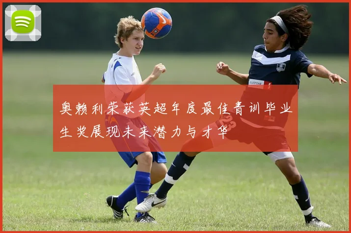 奥赖利荣获英超年度最佳青训毕业生奖展现未来潜力与才华
