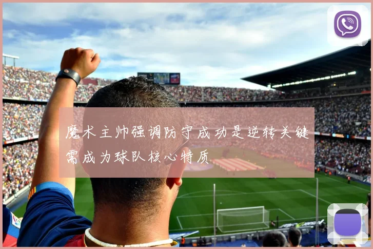 魔术主帅强调防守成功是逆转关键需成为球队核心特质