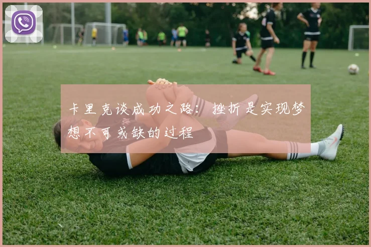 卡里克谈成功之路：挫折是实现梦想不可或缺的过程