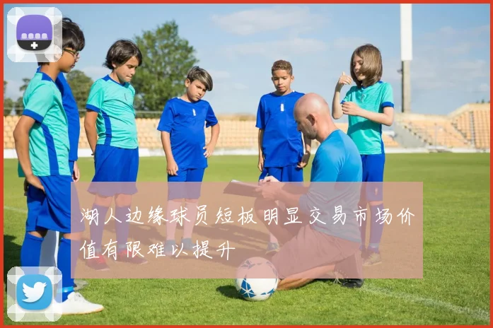 湖人边缘球员短板明显交易市场价值有限难以提升