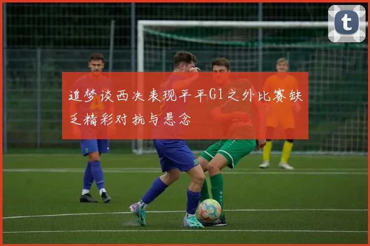 追梦谈西决表现平平G1之外比赛缺乏精彩对抗与悬念