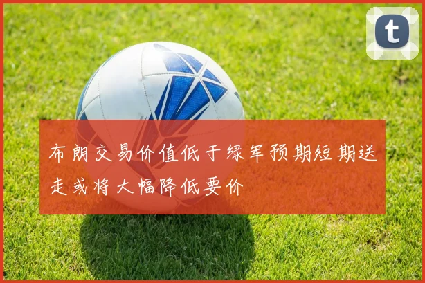 布朗交易价值低于绿军预期短期送走或将大幅降低要价