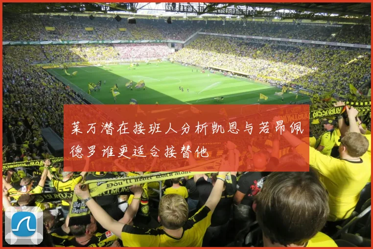 莱万潜在接班人分析凯恩与若昂佩德罗谁更适合接替他