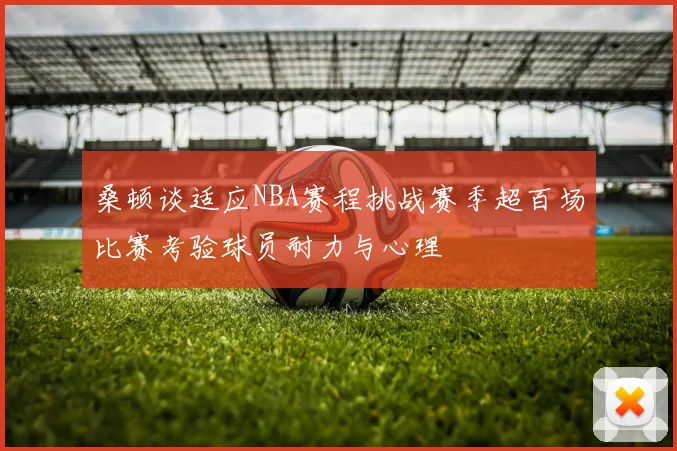 桑顿谈适应NBA赛程挑战赛季超百场比赛考验球员耐力与心理