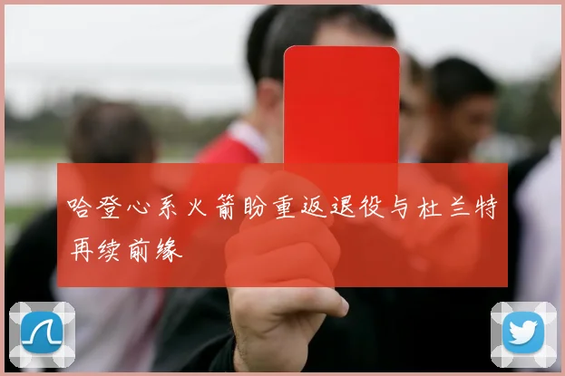 哈登心系火箭盼重返退役与杜兰特再续前缘